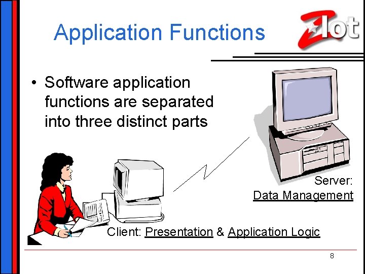 Application Functions • Software application functions are separated into three distinct parts Server: Data