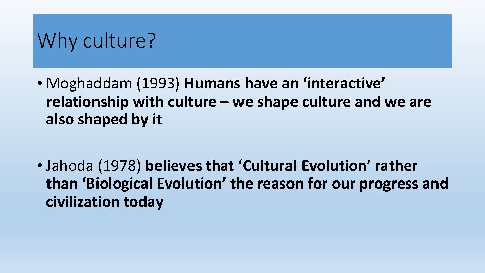 Why culture? • Moghaddam (1993) Humans have an ‘interactive’ relationship with culture – we