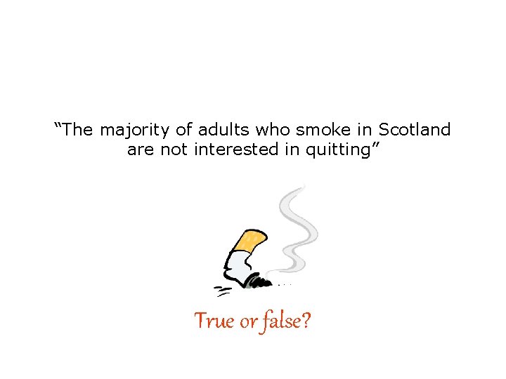 “The majority of adults who smoke in Scotland are not interested in quitting” True