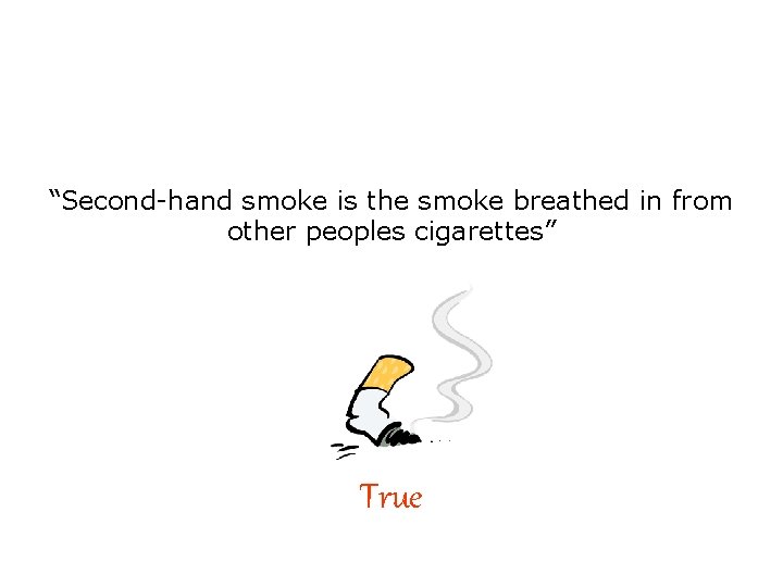 “Second-hand smoke is the smoke breathed in from other peoples cigarettes” True 