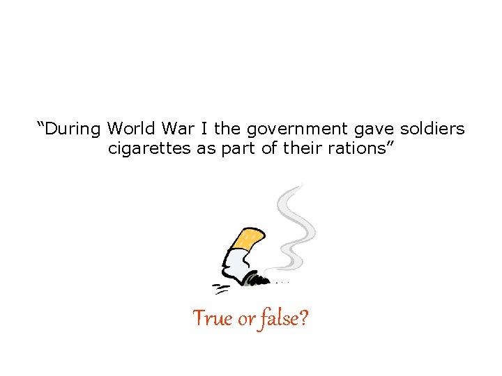 “During World War I the government gave soldiers cigarettes as part of their rations”
