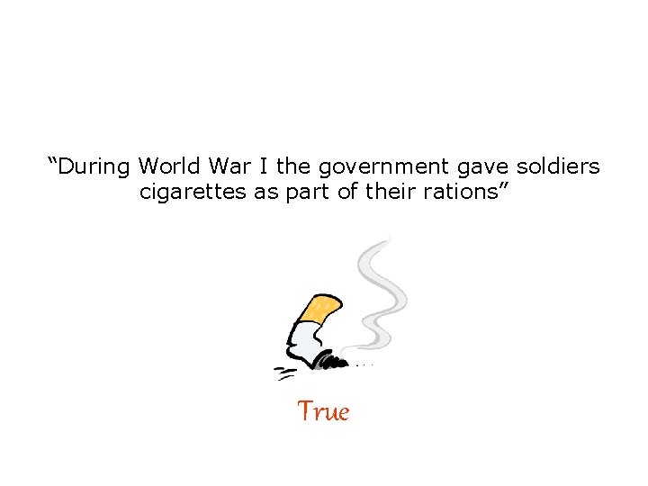 “During World War I the government gave soldiers cigarettes as part of their rations”