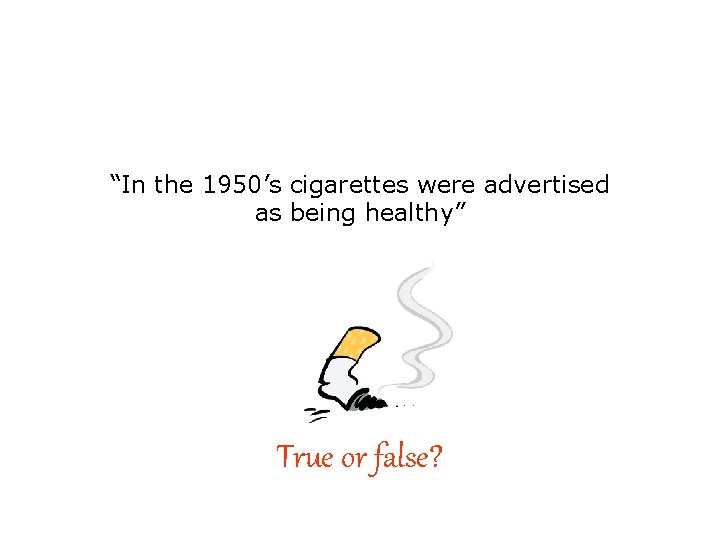 “In the 1950’s cigarettes were advertised as being healthy” True or false? 