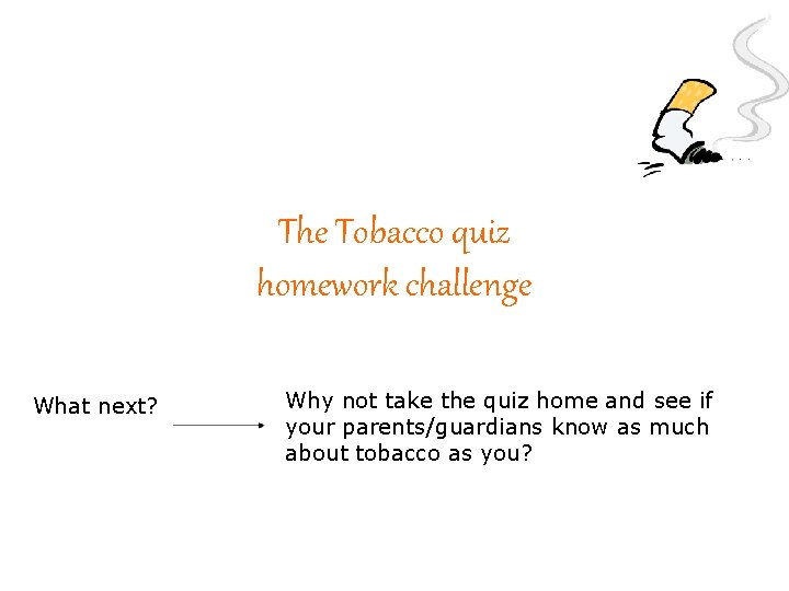 The Tobacco quiz homework challenge What next? Why not take the quiz home and
