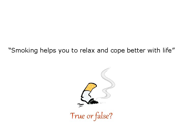 “Smoking helps you to relax and cope better with life” True or false? 