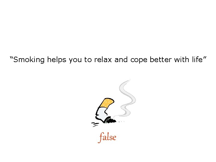 “Smoking helps you to relax and cope better with life” false 