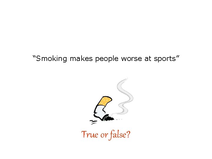 “Smoking makes people worse at sports” True or false? 