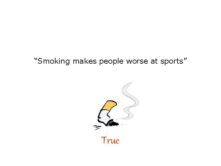 “Smoking makes people worse at sports” True 