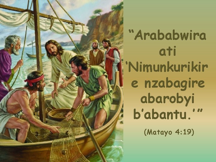 “Arababwira ati ‘Nimunkurikir e nzabagire abarobyi b’abantu. ’ ” (Matayo 4: 19) 