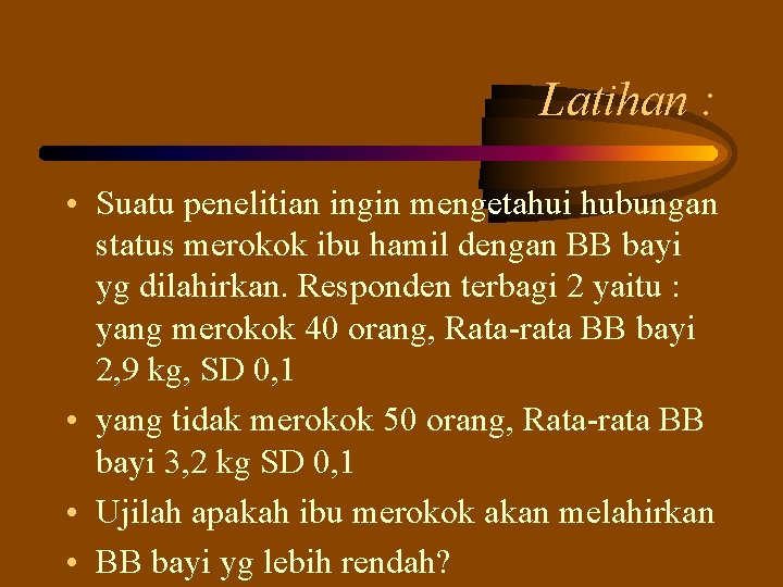 Latihan : • Suatu penelitian ingin mengetahui hubungan status merokok ibu hamil dengan BB