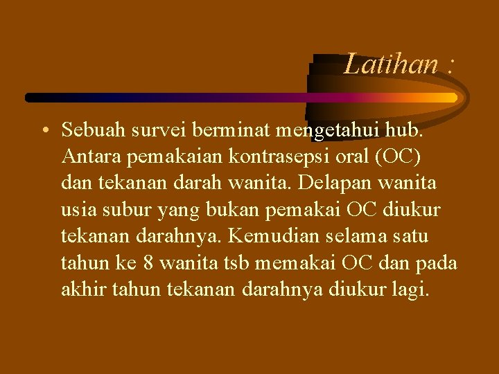 Latihan : • Sebuah survei berminat mengetahui hub. Antara pemakaian kontrasepsi oral (OC) dan