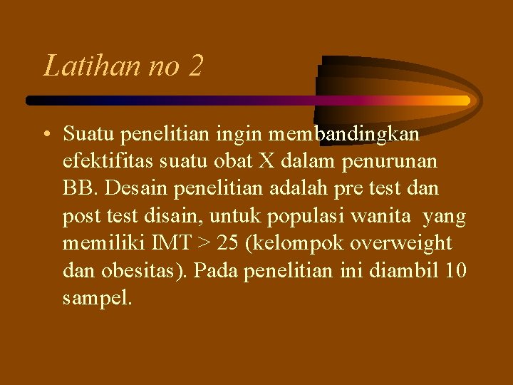 Latihan no 2 • Suatu penelitian ingin membandingkan efektifitas suatu obat X dalam penurunan