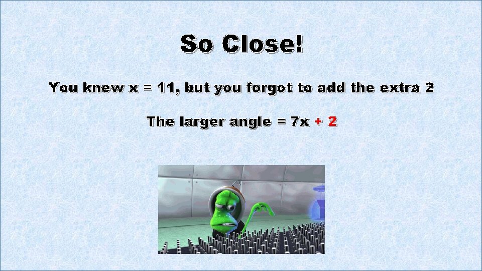 So Close! You knew x = 11, but you forgot to add the extra