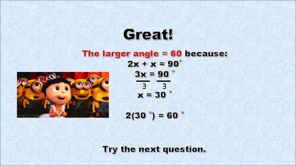 Great! The larger angle = 60 because: 2 x + x = 90˚ 3