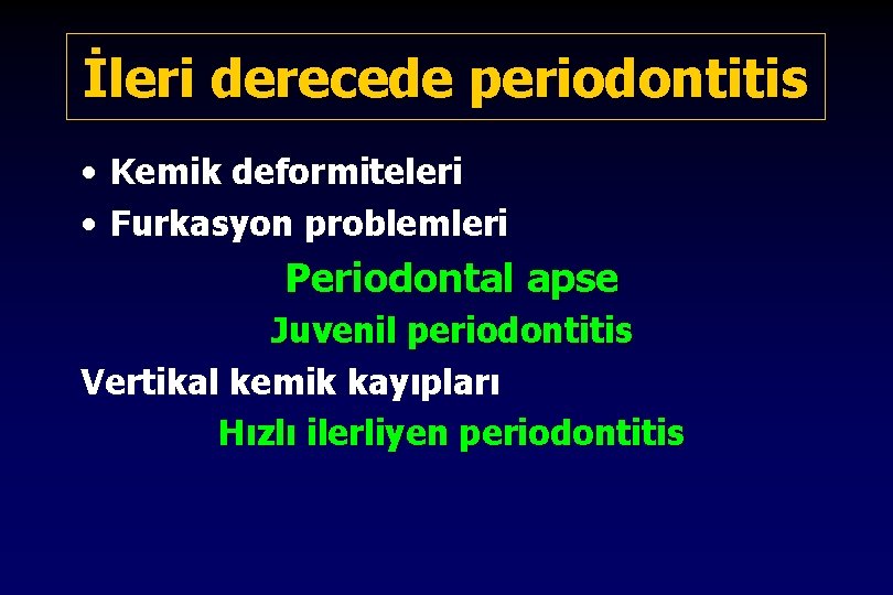 İleri derecede periodontitis • Kemik deformiteleri • Furkasyon problemleri Periodontal apse Juvenil periodontitis Vertikal