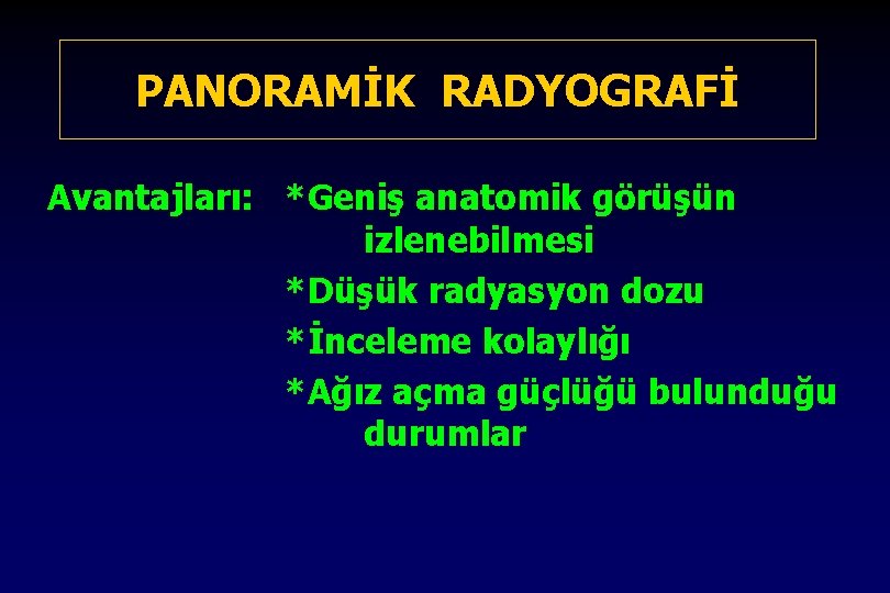 PANORAMİK RADYOGRAFİ Avantajları: *Geniş anatomik görüşün izlenebilmesi *Düşük radyasyon dozu *İnceleme kolaylığı *Ağız açma