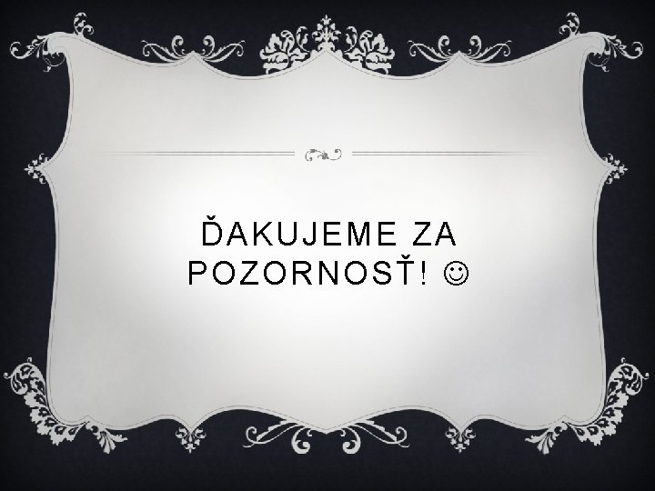 ĎAKUJEME ZA POZORNOSŤ! 