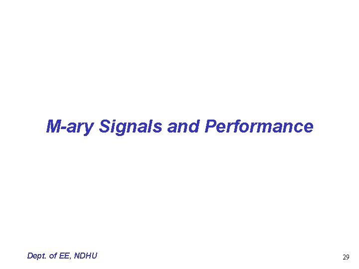 M-ary Signals and Performance Dept. of EE, NDHU 29 