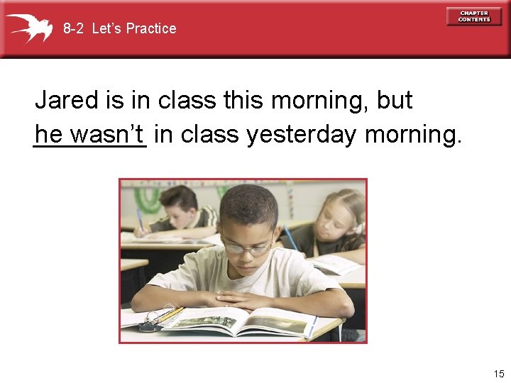 8 -2 Let’s Practice Jared is in class this morning, but ____ he wasn’t