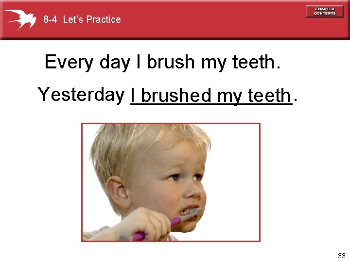 8 -4 Let’s Practice Every day I brush my teeth. Yesterday I________. brushed my