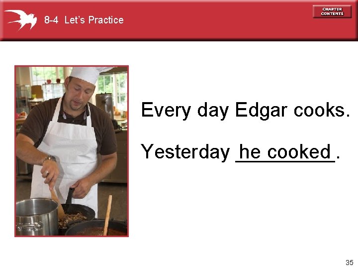 8 -4 Let’s Practice Every day Edgar cooks. Yesterday _____. he cooked 35 