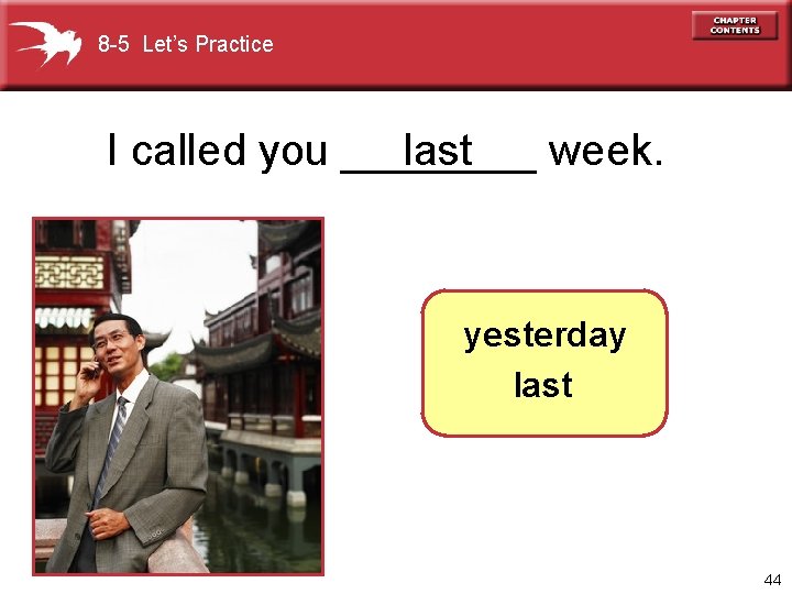 8 -5 Let’s Practice I called you ____ last week. yesterday last 44 