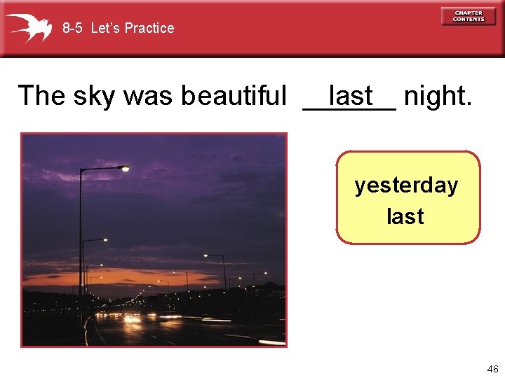 8 -5 Let’s Practice The sky was beautiful ______ last night. yesterday last 46