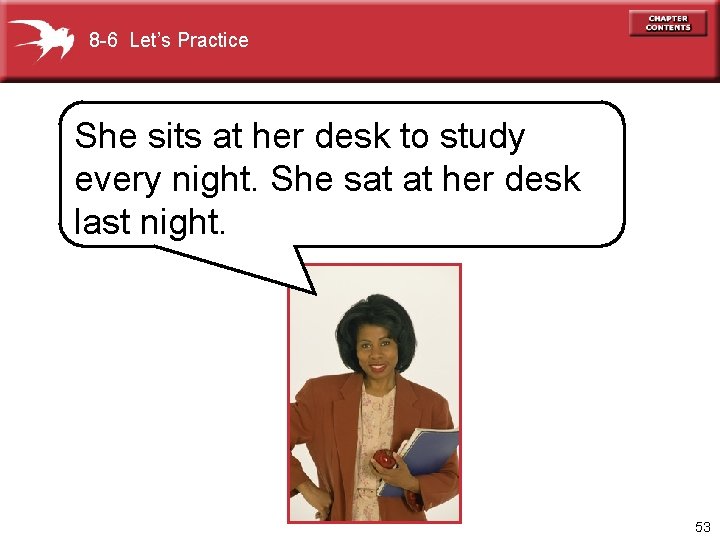 8 -6 Let’s Practice She sits at her desk to study every night. She