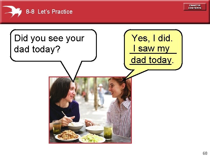 8 -8 Let’s Practice Did you see your dad today? Yes, I did. I