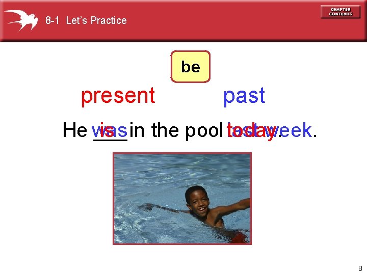 8 -1 Let’s Practice be present past He was ___in is the pool today.