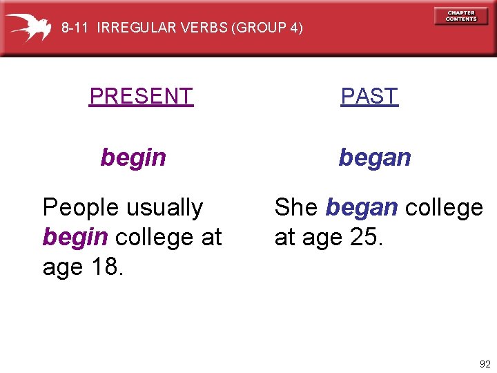 8 -11 IRREGULAR VERBS (GROUP 4) PRESENT PAST begin began People usually begin college