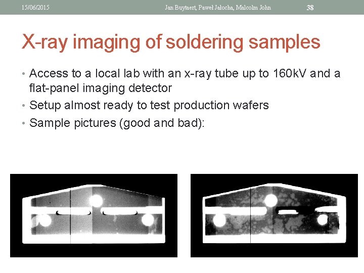 15/06/2015 Jan Buytaert, Paweł Jałocha, Malcolm John 38 X-ray imaging of soldering samples •