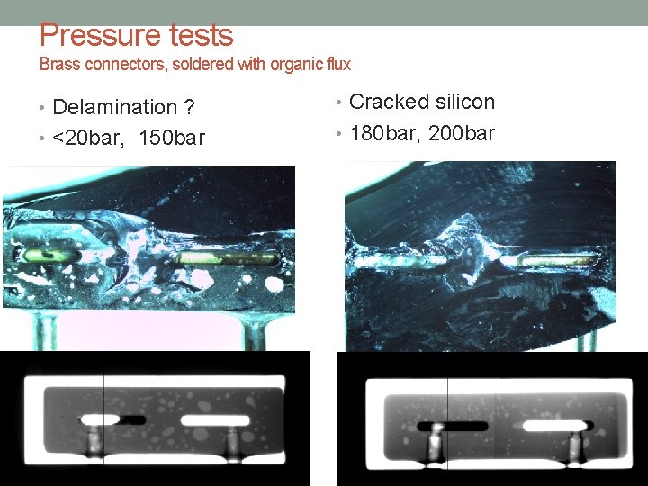 Pressure tests Brass connectors, soldered with organic flux • Delamination ? • Cracked silicon