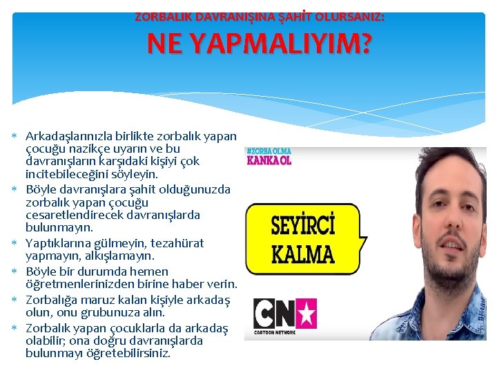 ZORBALIK DAVRANIŞINA ŞAHİT OLURSANIZ: NE YAPMALIYIM? Arkadaşlarınızla birlikte zorbalık yapan çocuğu nazikçe uyarın ve