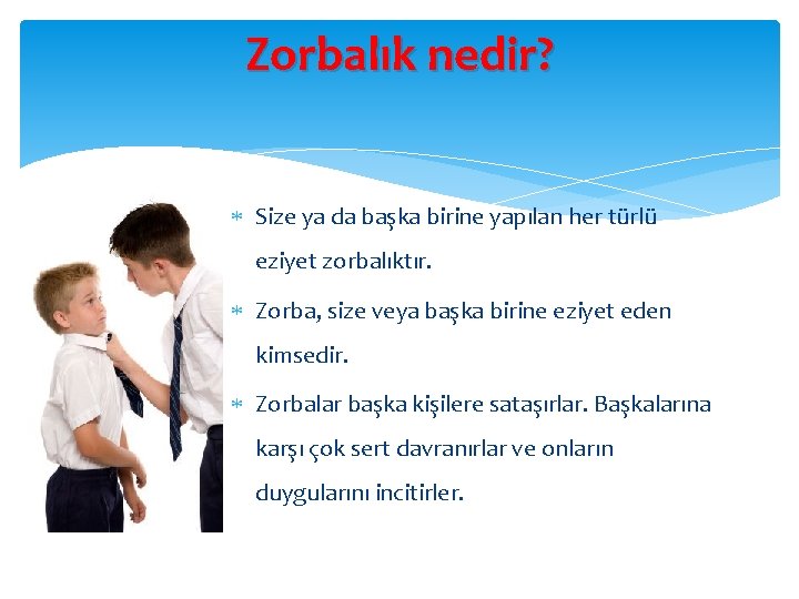 Zorbalık nedir? Size ya da başka birine yapılan her türlü eziyet zorbalıktır. Zorba, size