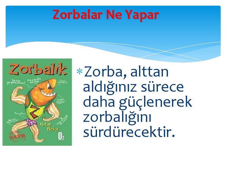 Zorbalar Ne Yapar Zorba, alttan aldığınız sürece daha güçlenerek zorbalığını sürdürecektir. 