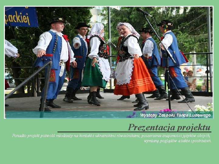 Występy Zespołu Tańca Ludowego Prezentacja projektu Ponadto projekt pozwolił młodzieży na kontakt z ukraińskimi