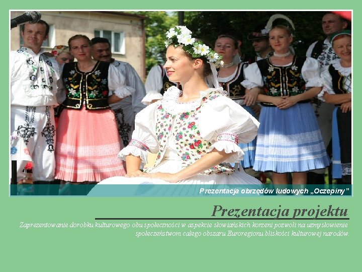 Prezentacja obrzędów ludowych „Oczepiny” Prezentacja projektu Zaprezentowanie dorobku kulturowego obu społeczności w aspekcie słowiańskich