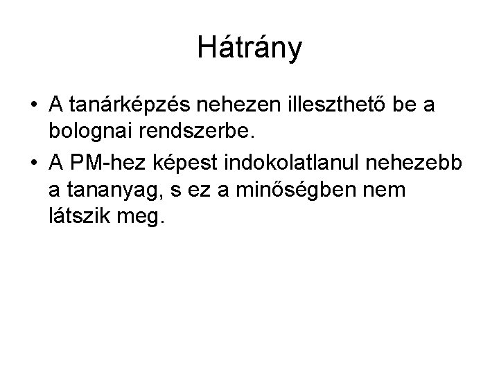 Hátrány • A tanárképzés nehezen illeszthető be a bolognai rendszerbe. • A PM-hez képest