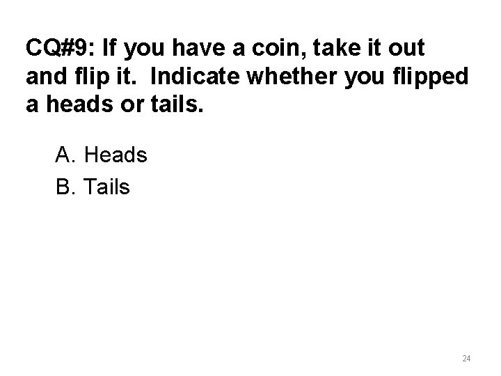 CQ#9: If you have a coin, take it out and flip it. Indicate whether
