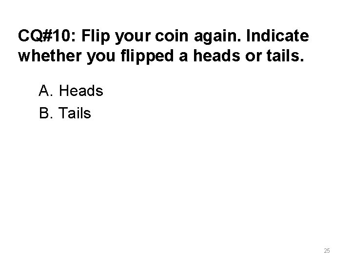 CQ#10: Flip your coin again. Indicate whether you flipped a heads or tails. A.