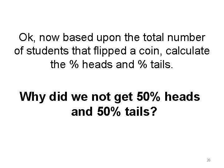 Ok, now based upon the total number of students that flipped a coin, calculate