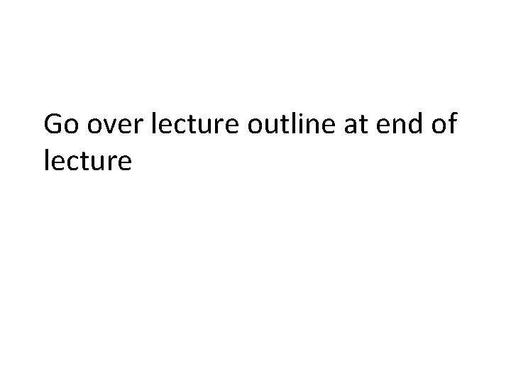 Go over lecture outline at end of lecture 