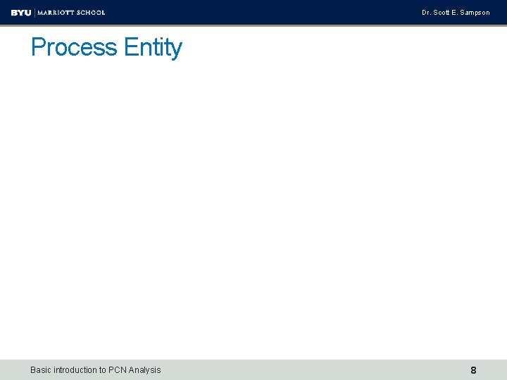 Dr. Scott E. Sampson Process Entity Basic introduction to PCN Analysis 8 