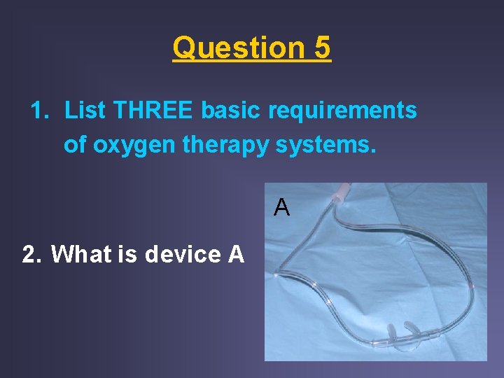 Question 5 1. List THREE basic requirements of oxygen therapy systems. A 2. What Question 5 1. List THREE basic requirements of oxygen therapy systems. A 2. What