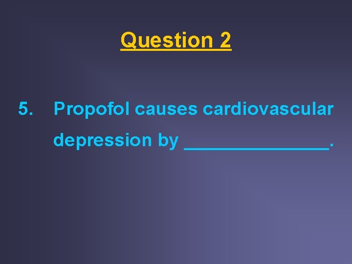 Question 2 5. Propofol causes cardiovascular depression by _______.  Question 2 5. Propofol causes cardiovascular depression by _______.