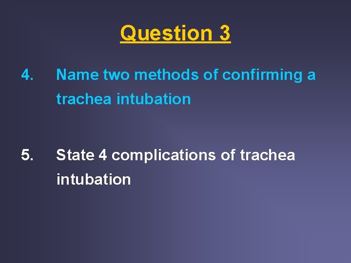 Question 3 4. Name two methods of confirming a trachea intubation 5. State 4 Question 3 4. Name two methods of confirming a trachea intubation 5. State 4