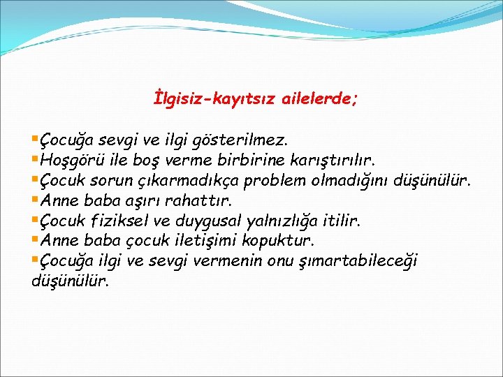İlgisiz-kayıtsız ailelerde; §Çocuğa sevgi ve ilgi gösterilmez. §Hoşgörü ile boş verme birbirine karıştırılır. §Çocuk