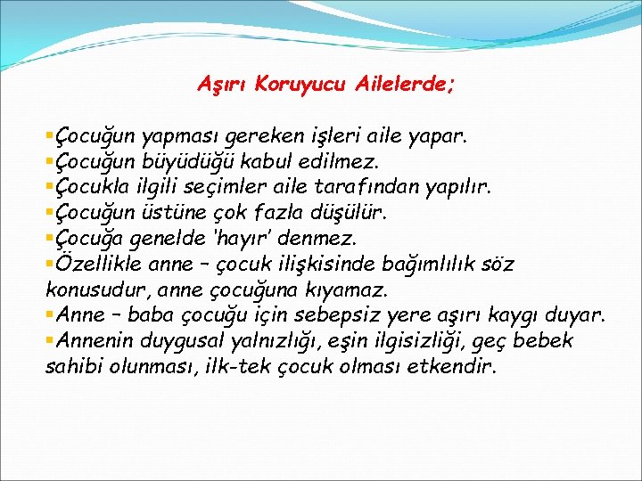 Aşırı Koruyucu Ailelerde; §Çocuğun yapması gereken işleri aile yapar. §Çocuğun büyüdüğü kabul edilmez. §Çocukla