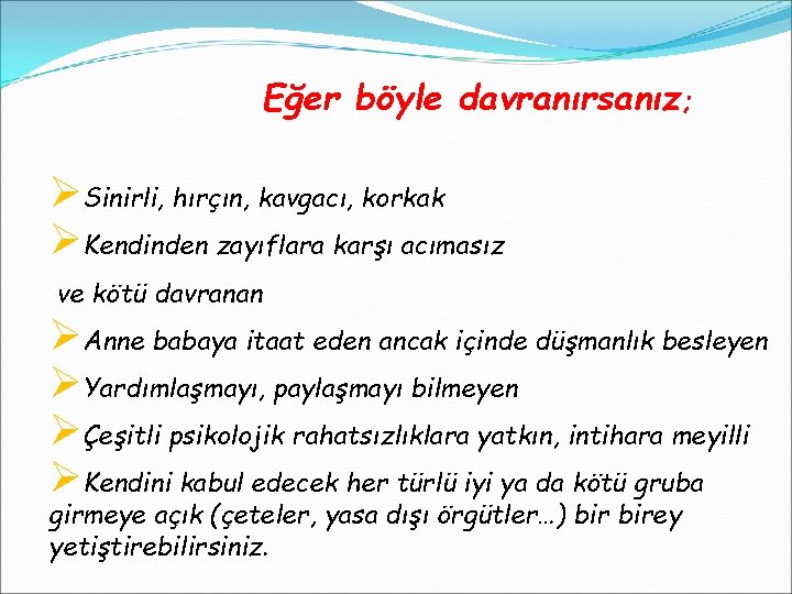 Eğer böyle davranırsanız; ØSinirli, hırçın, kavgacı, korkak ØKendinden zayıflara karşı acımasız ve kötü davranan